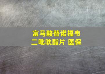 富马酸替诺福韦二吡呋酯片 医保